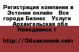 Регистрация компании в Эстонии онлайн - Все города Бизнес » Услуги   . Архангельская обл.,Новодвинск г.